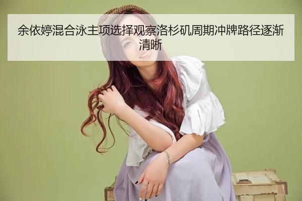 余依婷混合泳主项选择观察洛杉矶周期冲牌路径逐渐清晰