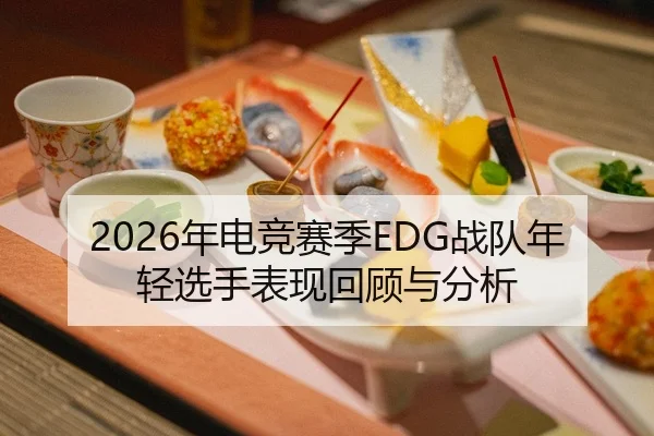 2026年电竞赛季EDG战队年轻选手表现回顾与分析