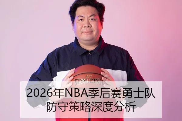 2026年NBA季后赛勇士队防守策略深度分析