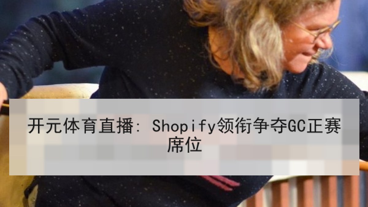 开元体育直播: Shopify领衔争夺GC正赛席位