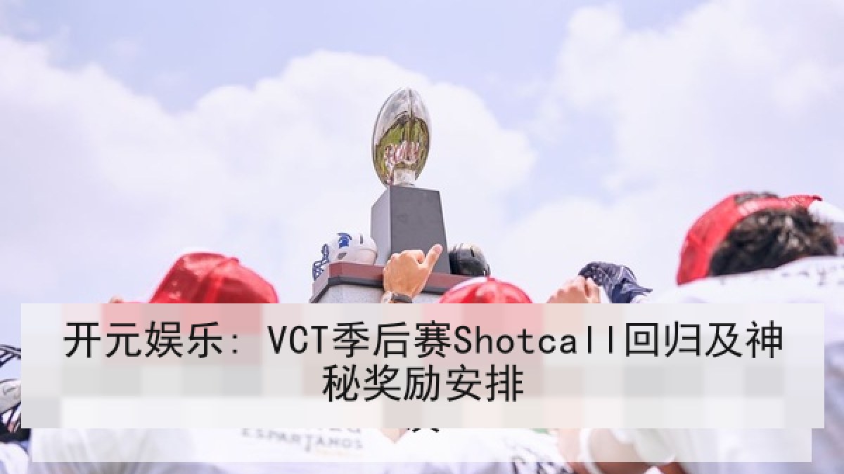 开元娱乐: VCT季后赛Shotcall回归及神秘奖励安排