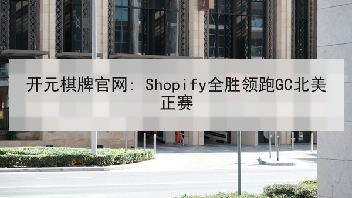 开元棋牌官网: Shopify全胜领跑GC北美正赛