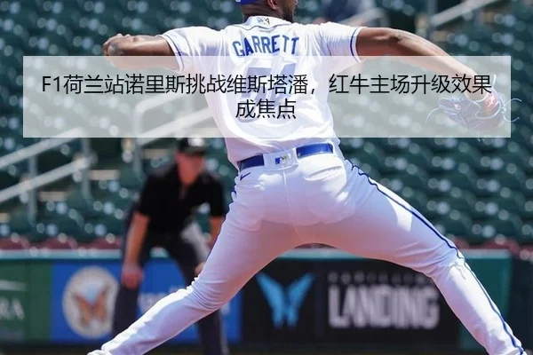 F1荷兰站诺里斯挑战维斯塔潘，红牛主场升级效果成焦点