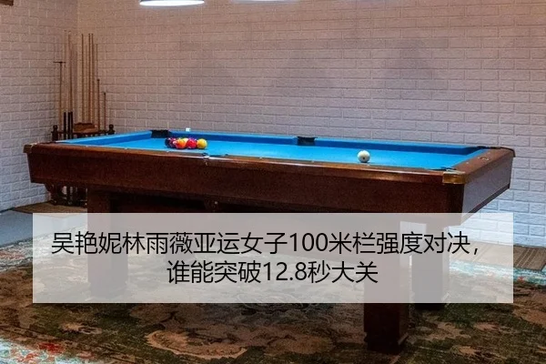吴艳妮林雨薇亚运女子100米栏强度对决，谁能突破12.8秒大关